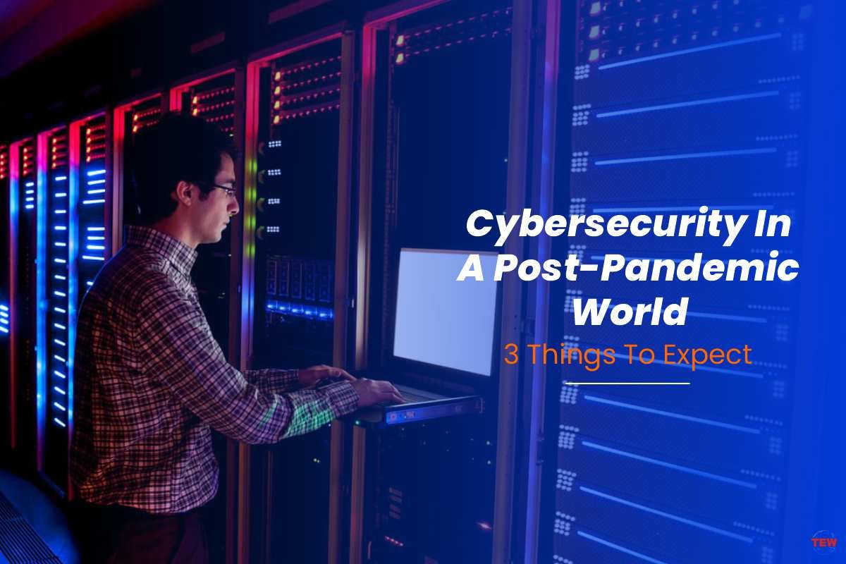 Cybersecurity In A Post-Pandemic World: 3 Things To Expect