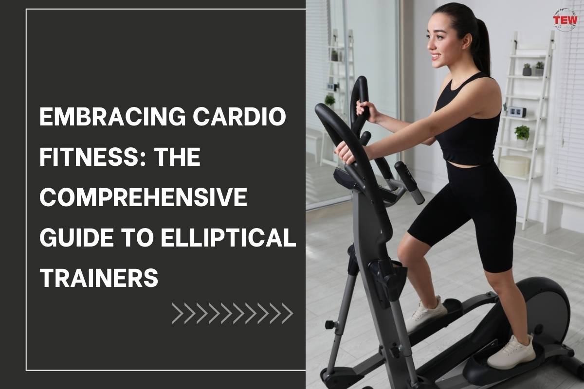 Embracing Cardio Fitness: The Comprehensive Guide to Elliptical Trainers