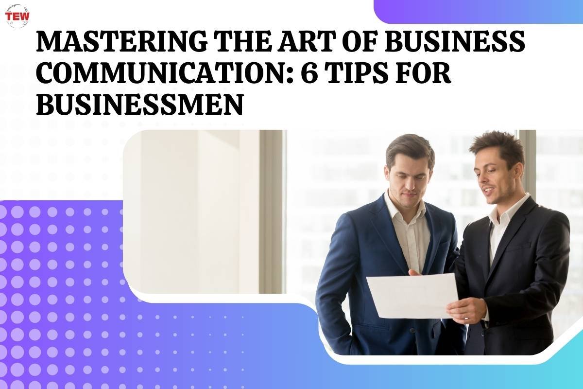 Mastering the Art of Business Communication: 6 Tips for Businessmen