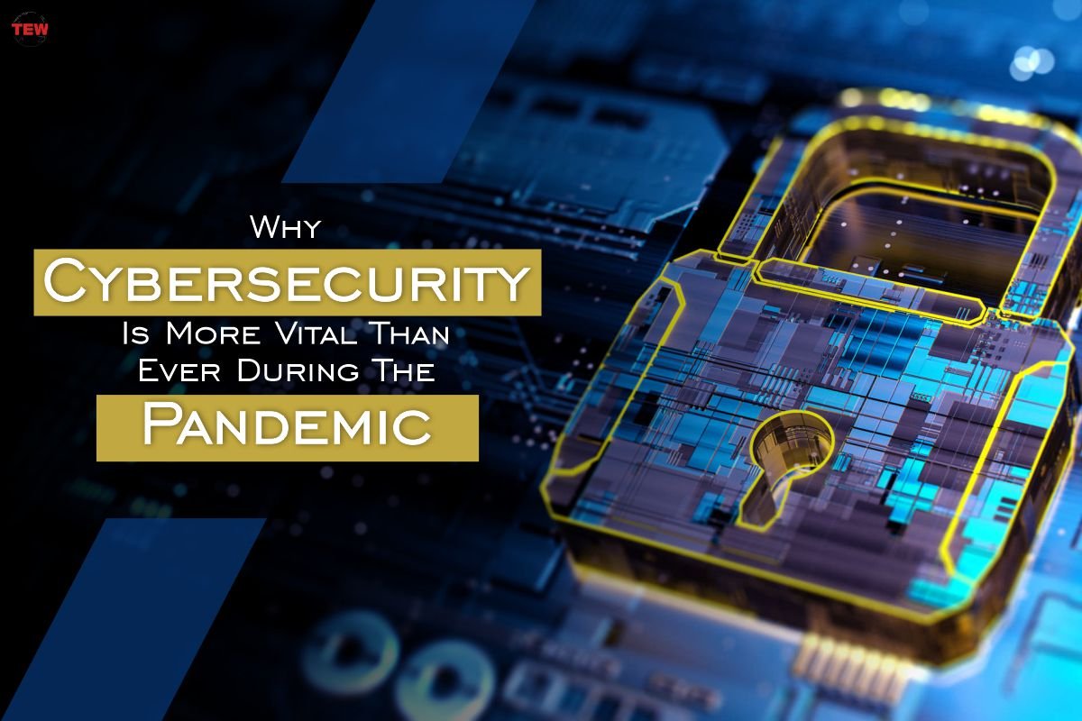 Why Cybersecurity Is More Vital Than Ever During The Pandemic?